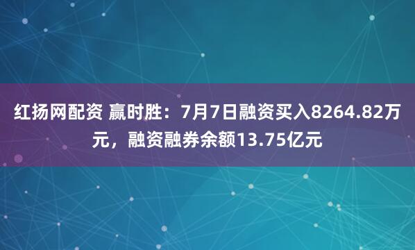 红扬网配资 赢时胜：7月7日融资买入8264.82万元，融资融券余额13.75亿元