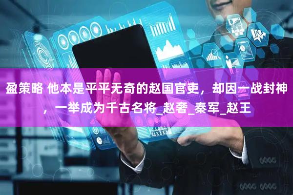 盈策略 他本是平平无奇的赵国官吏，却因一战封神，一举成为千古名将_赵奢_秦军_赵王