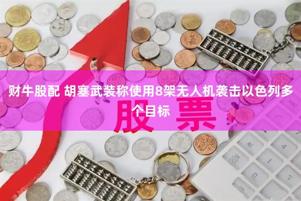 财牛股配 胡塞武装称使用8架无人机袭击以色列多个目标