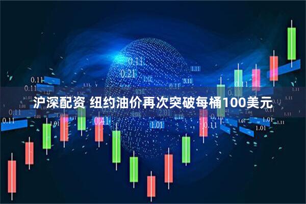 沪深配资 纽约油价再次突破每桶100美元