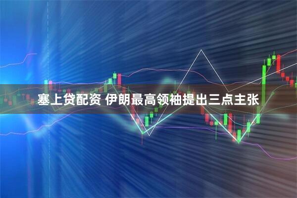塞上贷配资 伊朗最高领袖提出三点主张