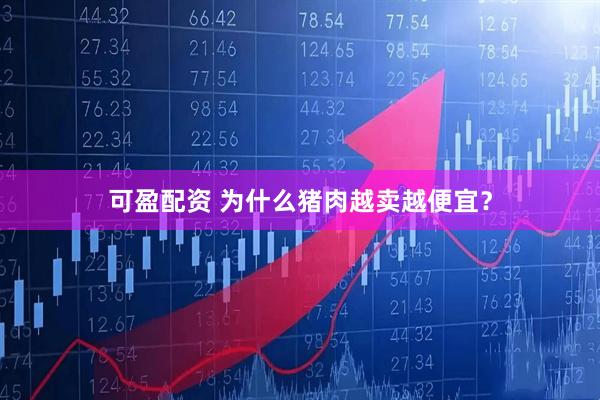 可盈配资 为什么猪肉越卖越便宜？