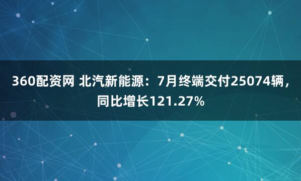 360配资网 北汽新能源：7月终端交付25074辆，同比增长121.27%